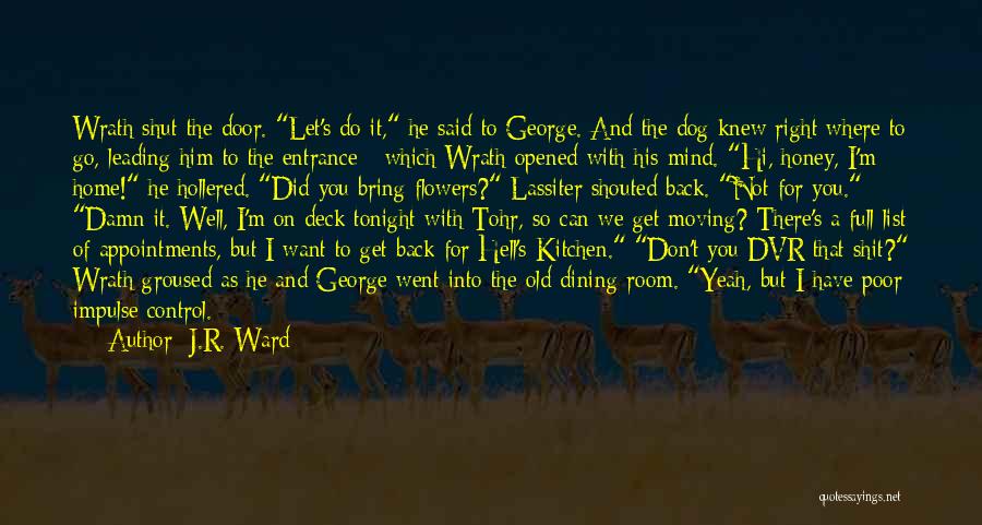 J.R. Ward Quotes: Wrath Shut The Door. Let's Do It, He Said To George. And The Dog Knew Right Where To Go, Leading
