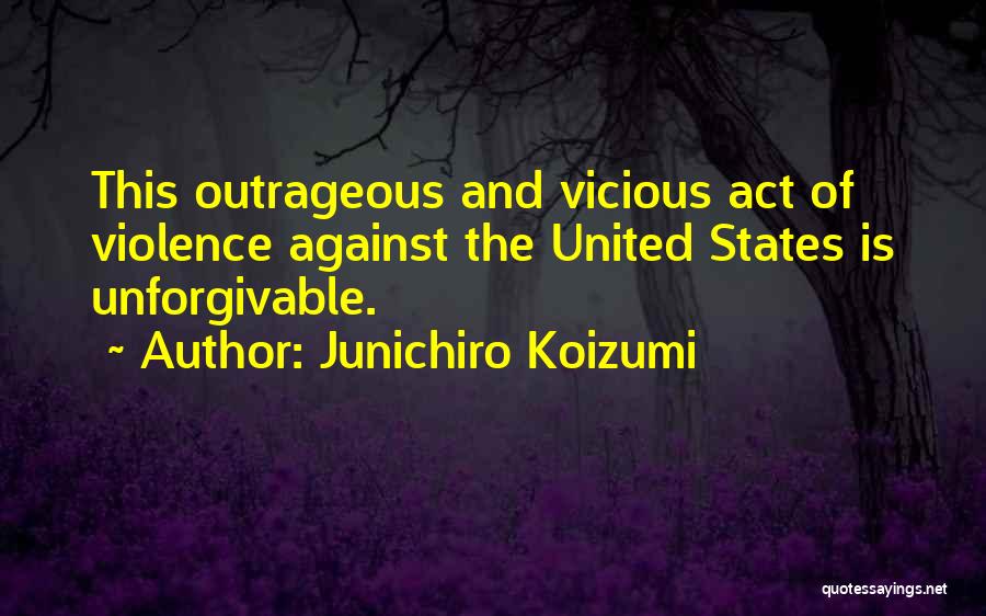 Junichiro Koizumi Quotes: This Outrageous And Vicious Act Of Violence Against The United States Is Unforgivable.