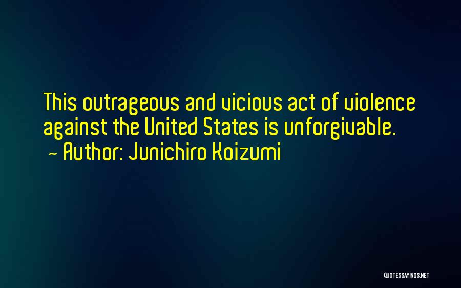 Junichiro Koizumi Quotes: This Outrageous And Vicious Act Of Violence Against The United States Is Unforgivable.