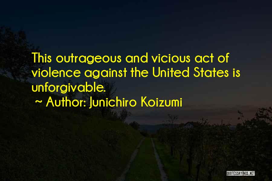 Junichiro Koizumi Quotes: This Outrageous And Vicious Act Of Violence Against The United States Is Unforgivable.
