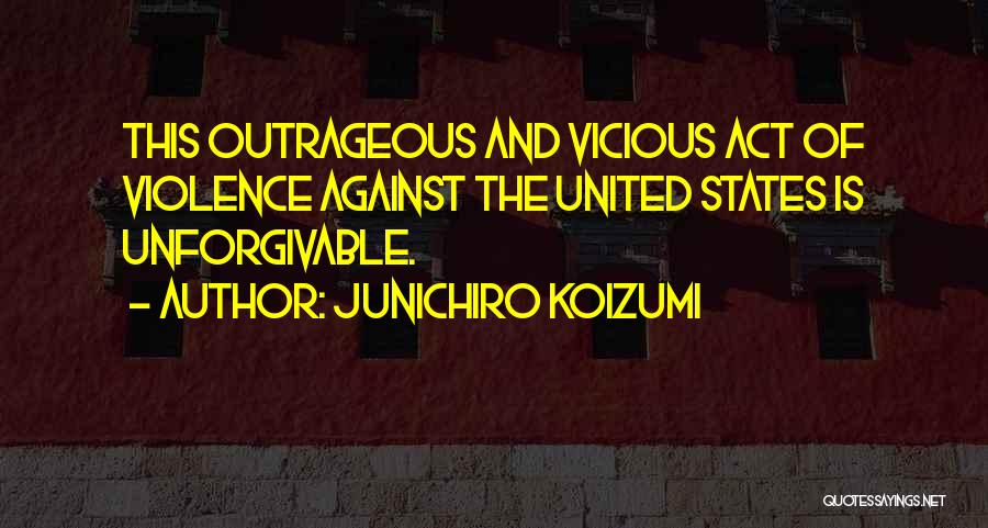 Junichiro Koizumi Quotes: This Outrageous And Vicious Act Of Violence Against The United States Is Unforgivable.