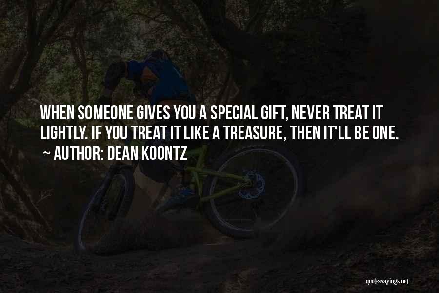 Dean Koontz Quotes: When Someone Gives You A Special Gift, Never Treat It Lightly. If You Treat It Like A Treasure, Then It'll