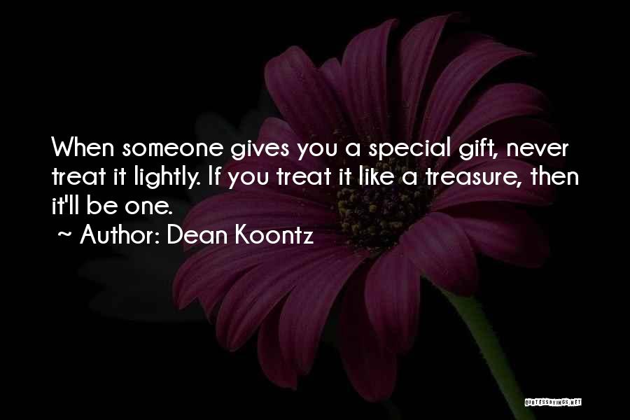 Dean Koontz Quotes: When Someone Gives You A Special Gift, Never Treat It Lightly. If You Treat It Like A Treasure, Then It'll