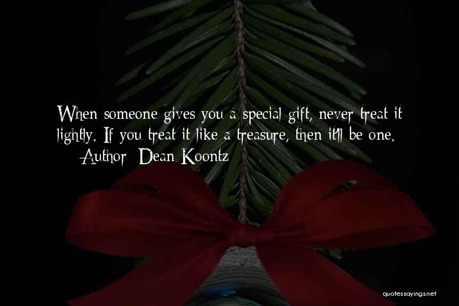 Dean Koontz Quotes: When Someone Gives You A Special Gift, Never Treat It Lightly. If You Treat It Like A Treasure, Then It'll