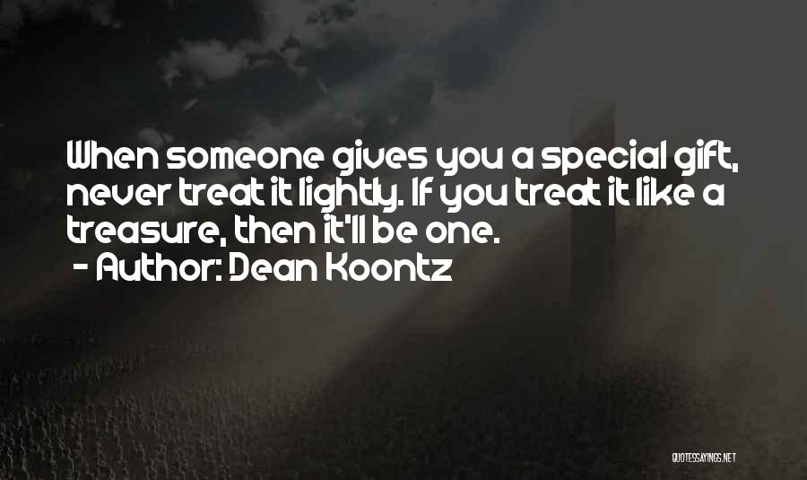 Dean Koontz Quotes: When Someone Gives You A Special Gift, Never Treat It Lightly. If You Treat It Like A Treasure, Then It'll