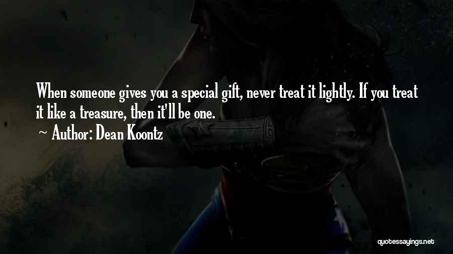 Dean Koontz Quotes: When Someone Gives You A Special Gift, Never Treat It Lightly. If You Treat It Like A Treasure, Then It'll