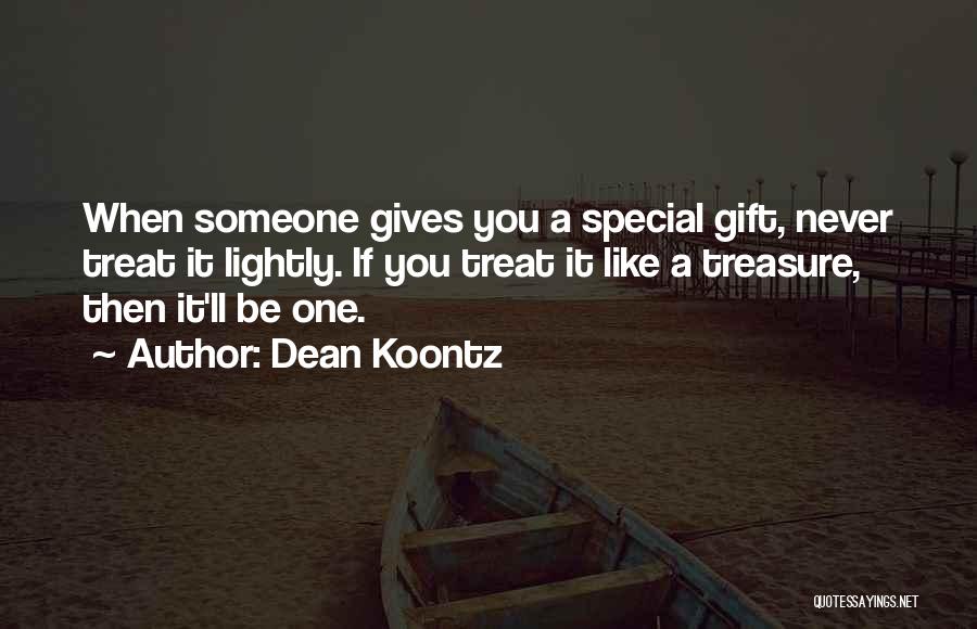 Dean Koontz Quotes: When Someone Gives You A Special Gift, Never Treat It Lightly. If You Treat It Like A Treasure, Then It'll