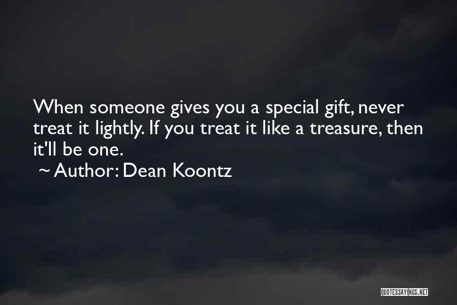 Dean Koontz Quotes: When Someone Gives You A Special Gift, Never Treat It Lightly. If You Treat It Like A Treasure, Then It'll