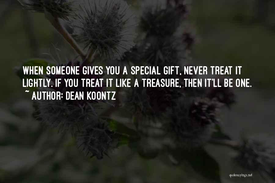 Dean Koontz Quotes: When Someone Gives You A Special Gift, Never Treat It Lightly. If You Treat It Like A Treasure, Then It'll
