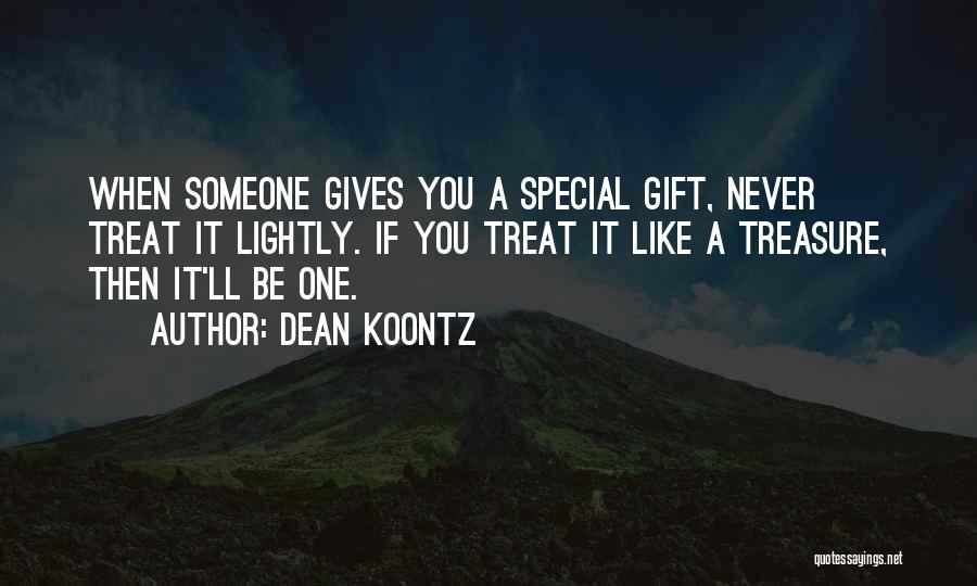 Dean Koontz Quotes: When Someone Gives You A Special Gift, Never Treat It Lightly. If You Treat It Like A Treasure, Then It'll