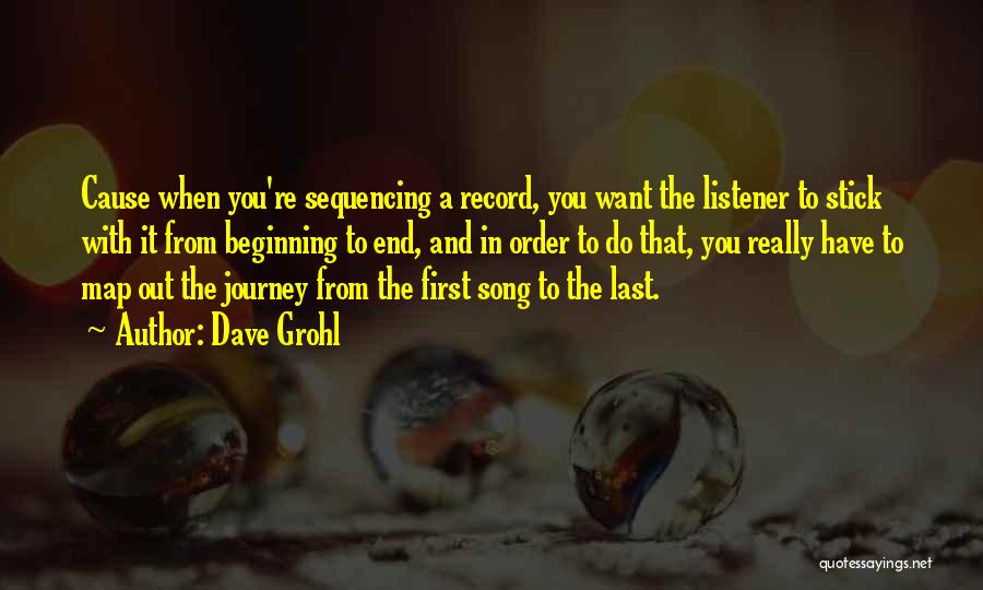 Dave Grohl Quotes: Cause When You're Sequencing A Record, You Want The Listener To Stick With It From Beginning To End, And In