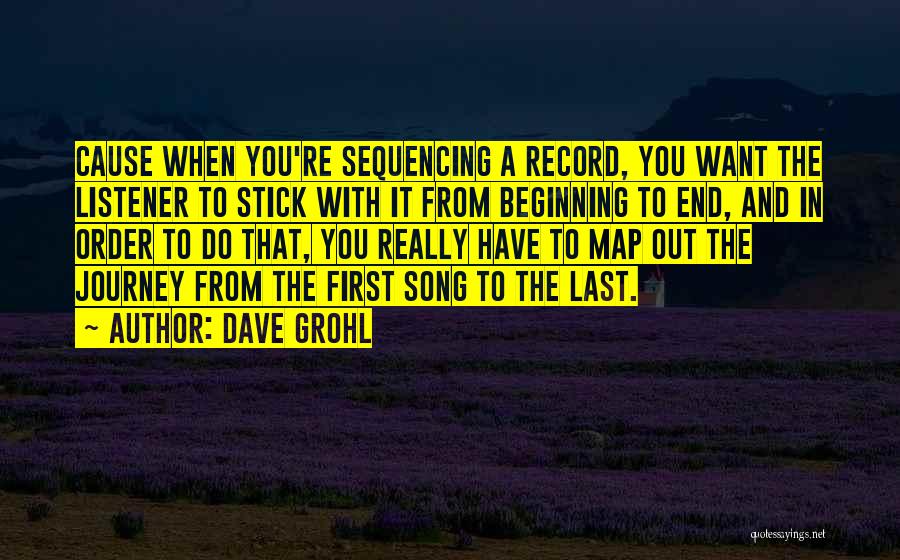 Dave Grohl Quotes: Cause When You're Sequencing A Record, You Want The Listener To Stick With It From Beginning To End, And In