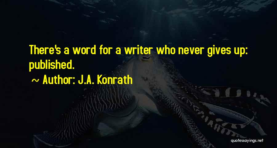 J.A. Konrath Quotes: There's A Word For A Writer Who Never Gives Up: Published.