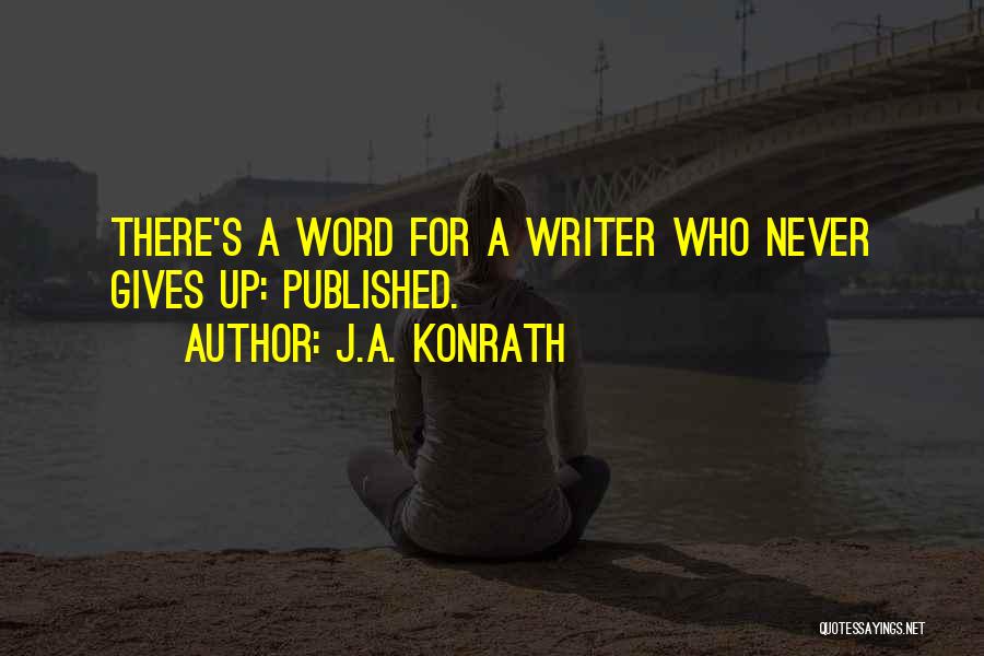J.A. Konrath Quotes: There's A Word For A Writer Who Never Gives Up: Published.