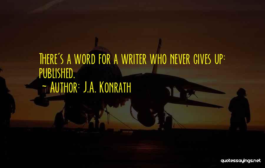 J.A. Konrath Quotes: There's A Word For A Writer Who Never Gives Up: Published.