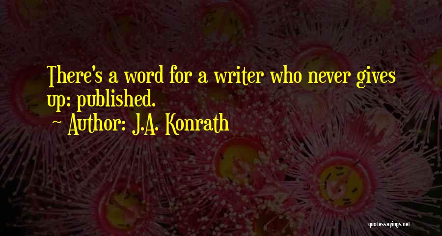 J.A. Konrath Quotes: There's A Word For A Writer Who Never Gives Up: Published.