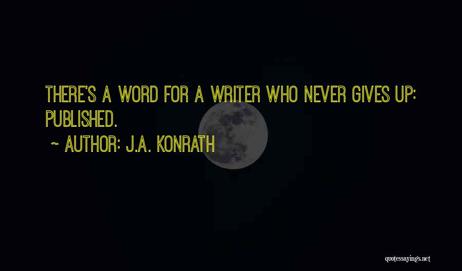 J.A. Konrath Quotes: There's A Word For A Writer Who Never Gives Up: Published.