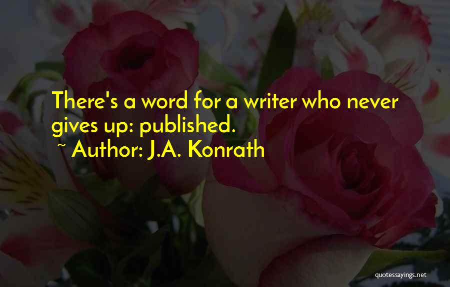 J.A. Konrath Quotes: There's A Word For A Writer Who Never Gives Up: Published.