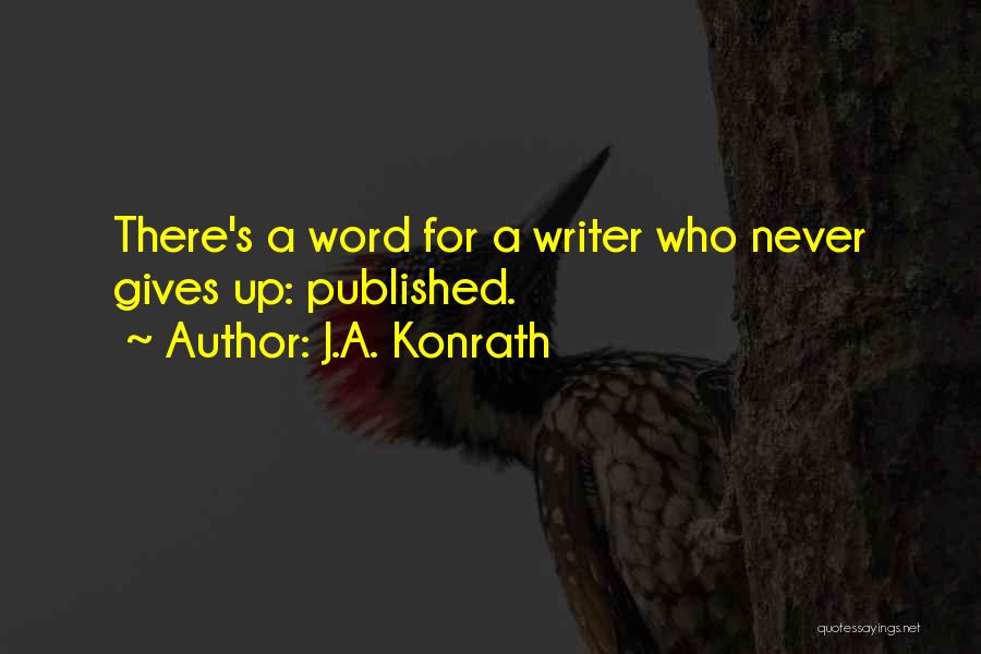 J.A. Konrath Quotes: There's A Word For A Writer Who Never Gives Up: Published.