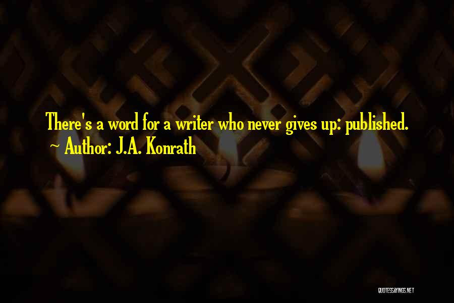 J.A. Konrath Quotes: There's A Word For A Writer Who Never Gives Up: Published.