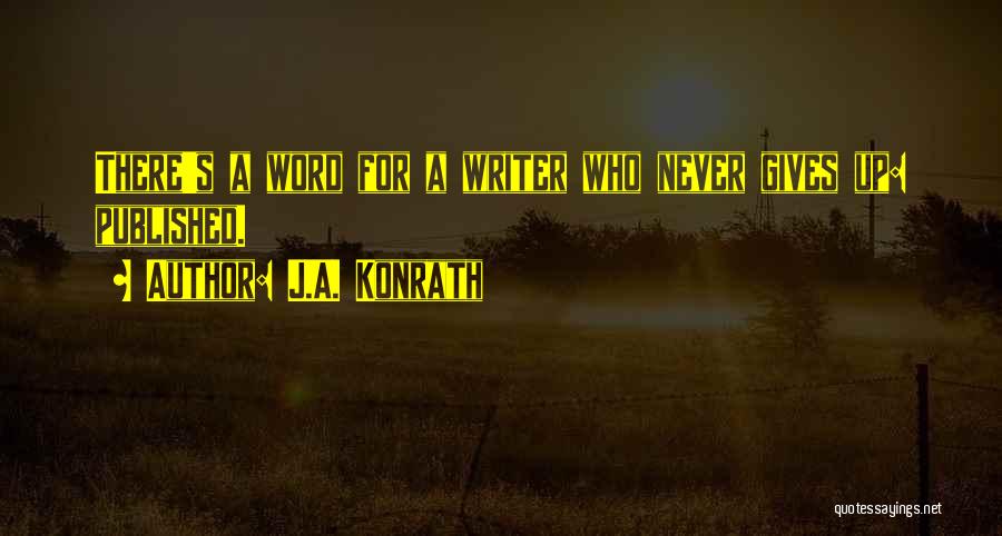 J.A. Konrath Quotes: There's A Word For A Writer Who Never Gives Up: Published.