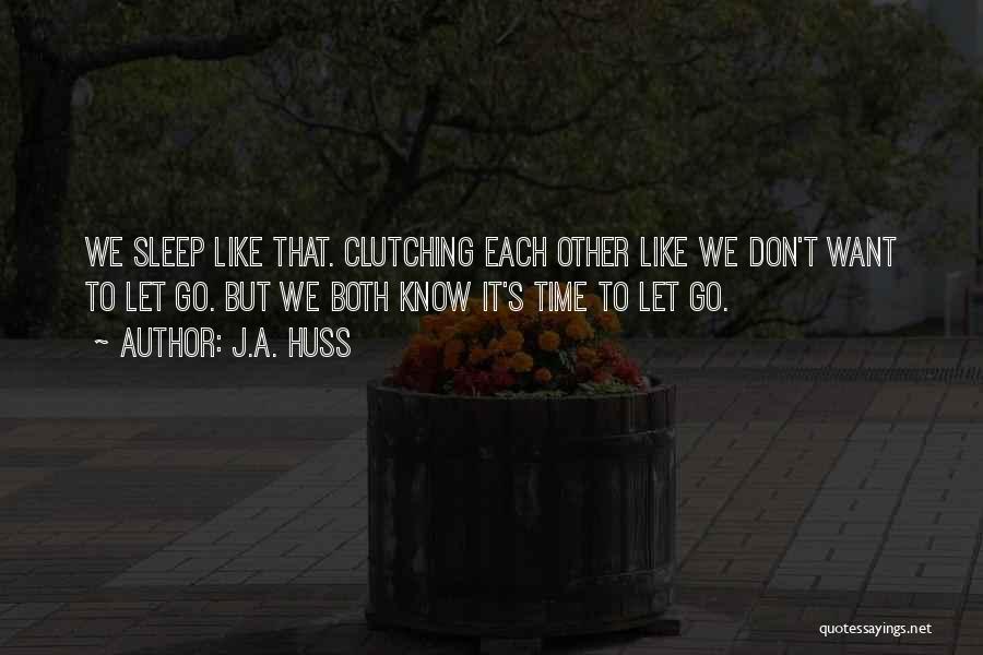 J.A. Huss Quotes: We Sleep Like That. Clutching Each Other Like We Don't Want To Let Go. But We Both Know It's Time