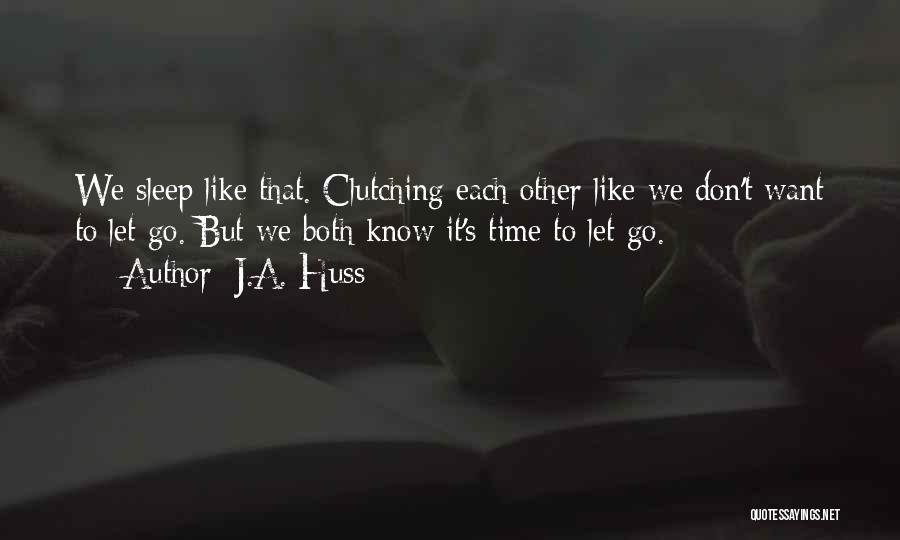 J.A. Huss Quotes: We Sleep Like That. Clutching Each Other Like We Don't Want To Let Go. But We Both Know It's Time
