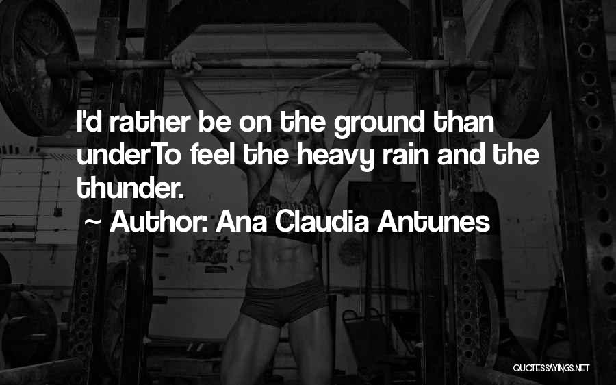 Ana Claudia Antunes Quotes: I'd Rather Be On The Ground Than Underto Feel The Heavy Rain And The Thunder.