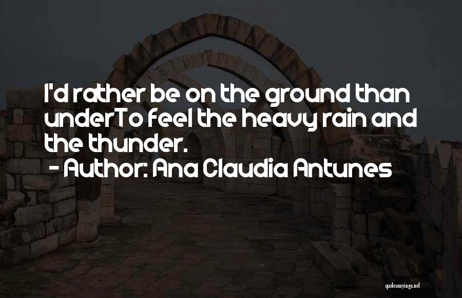 Ana Claudia Antunes Quotes: I'd Rather Be On The Ground Than Underto Feel The Heavy Rain And The Thunder.