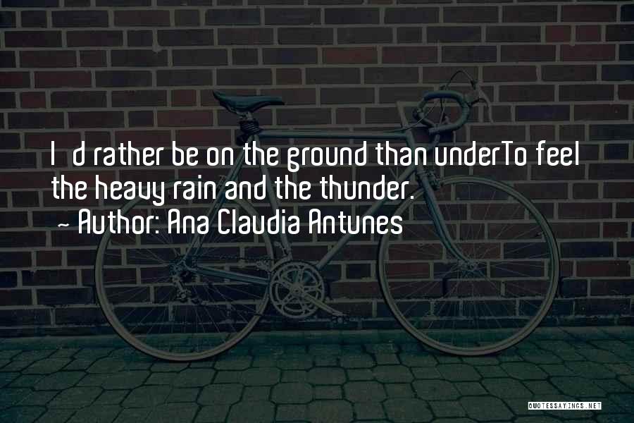 Ana Claudia Antunes Quotes: I'd Rather Be On The Ground Than Underto Feel The Heavy Rain And The Thunder.