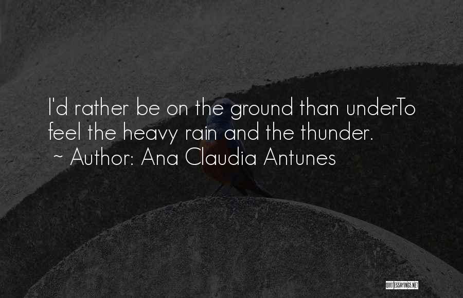 Ana Claudia Antunes Quotes: I'd Rather Be On The Ground Than Underto Feel The Heavy Rain And The Thunder.