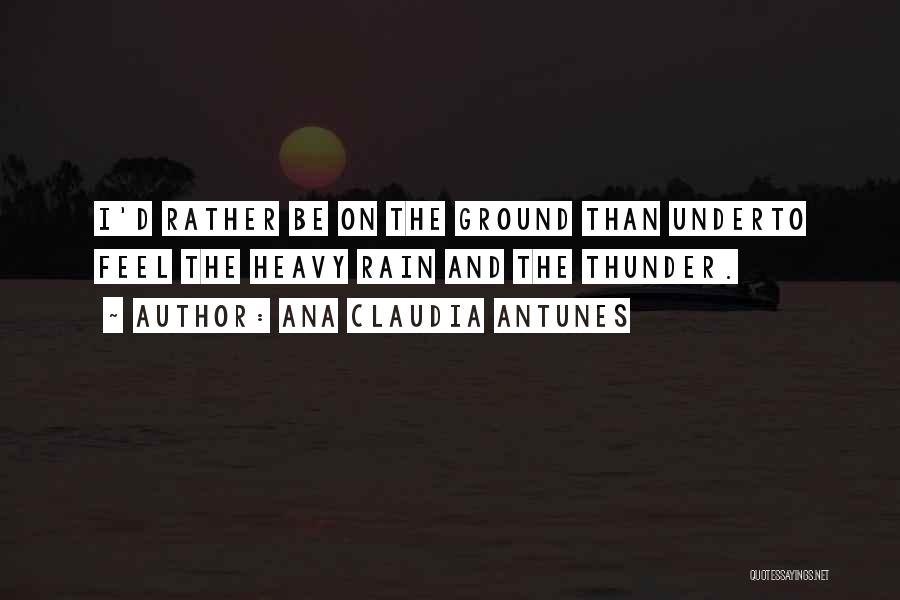 Ana Claudia Antunes Quotes: I'd Rather Be On The Ground Than Underto Feel The Heavy Rain And The Thunder.