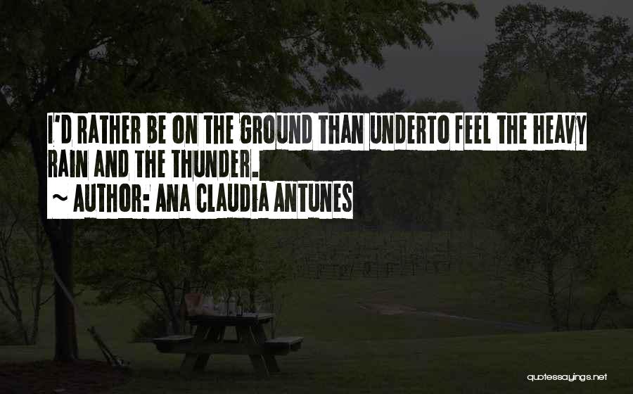 Ana Claudia Antunes Quotes: I'd Rather Be On The Ground Than Underto Feel The Heavy Rain And The Thunder.