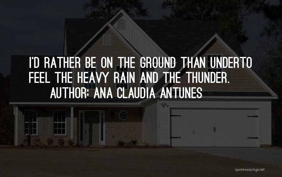 Ana Claudia Antunes Quotes: I'd Rather Be On The Ground Than Underto Feel The Heavy Rain And The Thunder.