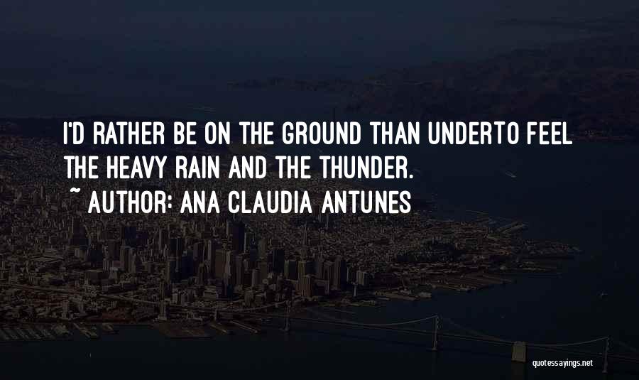 Ana Claudia Antunes Quotes: I'd Rather Be On The Ground Than Underto Feel The Heavy Rain And The Thunder.
