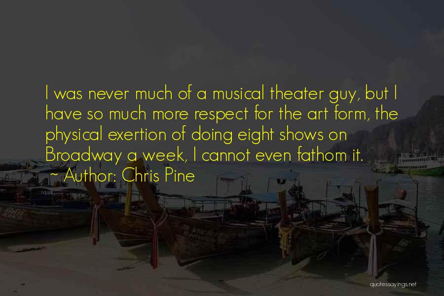 Chris Pine Quotes: I Was Never Much Of A Musical Theater Guy, But I Have So Much More Respect For The Art Form,