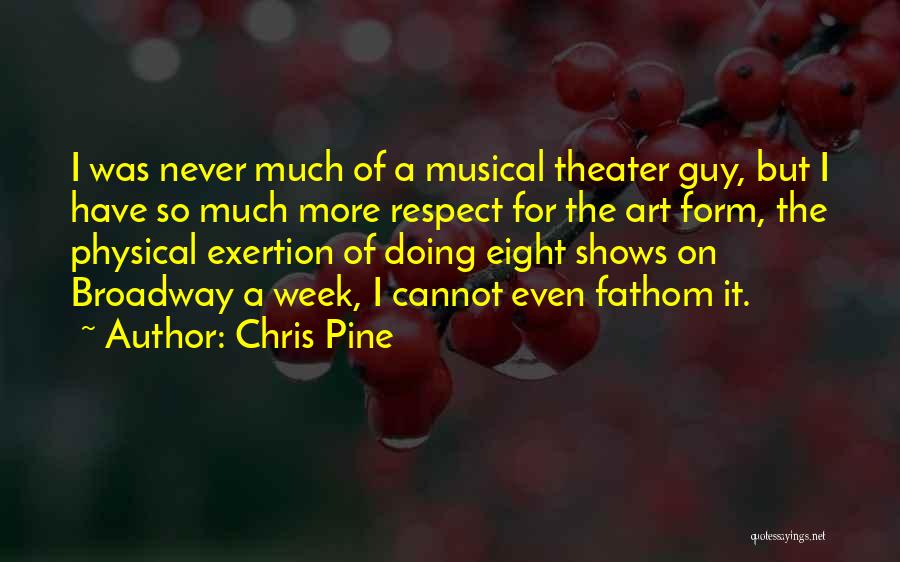 Chris Pine Quotes: I Was Never Much Of A Musical Theater Guy, But I Have So Much More Respect For The Art Form,