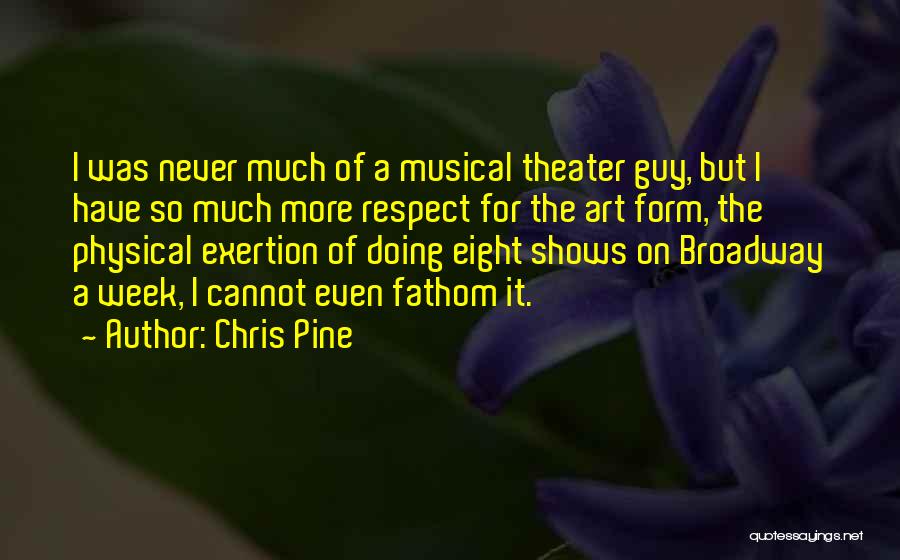 Chris Pine Quotes: I Was Never Much Of A Musical Theater Guy, But I Have So Much More Respect For The Art Form,