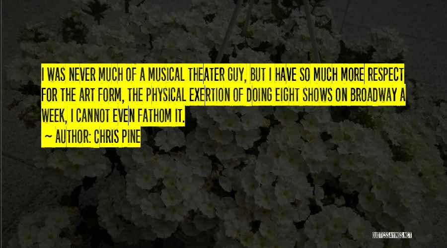 Chris Pine Quotes: I Was Never Much Of A Musical Theater Guy, But I Have So Much More Respect For The Art Form,
