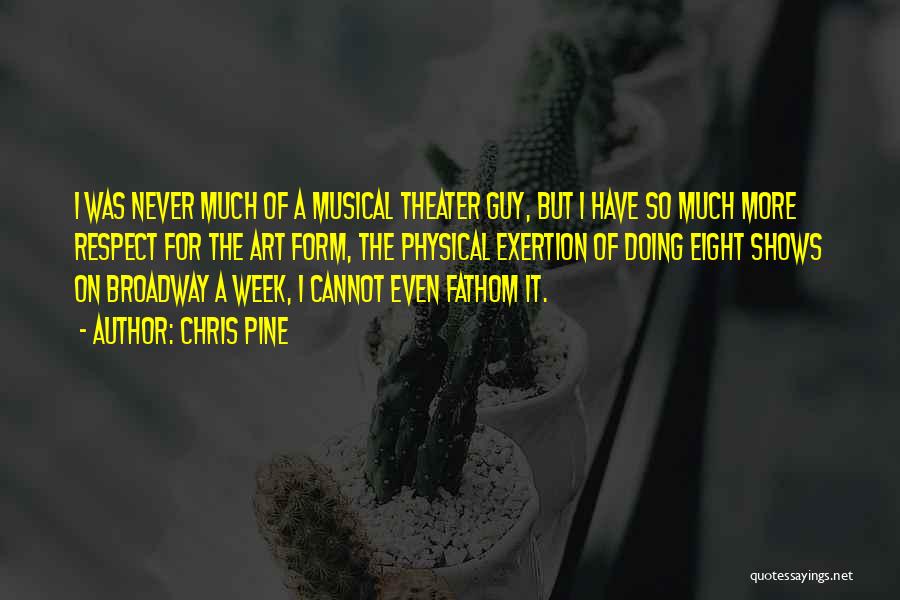 Chris Pine Quotes: I Was Never Much Of A Musical Theater Guy, But I Have So Much More Respect For The Art Form,