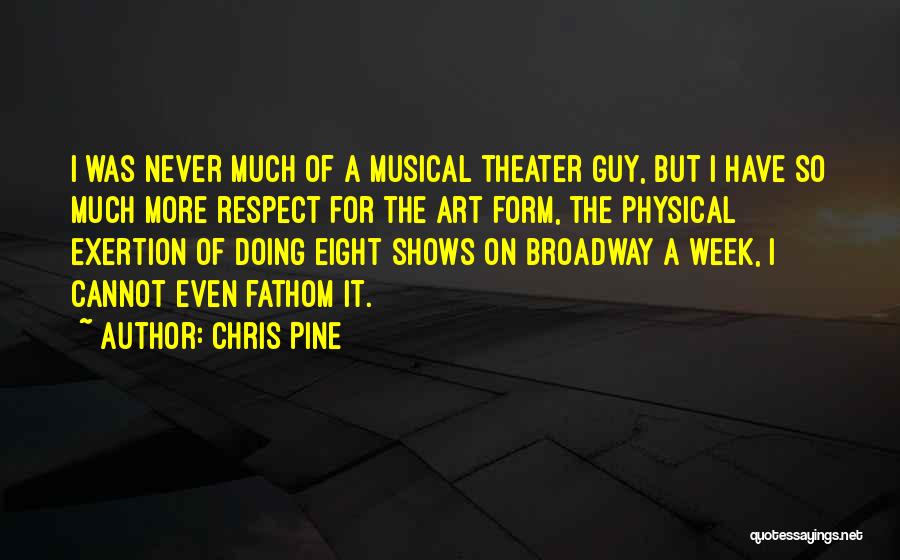 Chris Pine Quotes: I Was Never Much Of A Musical Theater Guy, But I Have So Much More Respect For The Art Form,