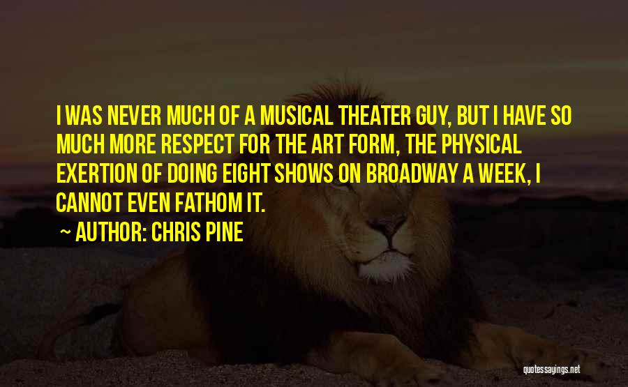 Chris Pine Quotes: I Was Never Much Of A Musical Theater Guy, But I Have So Much More Respect For The Art Form,