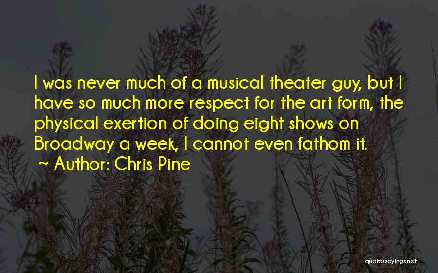 Chris Pine Quotes: I Was Never Much Of A Musical Theater Guy, But I Have So Much More Respect For The Art Form,
