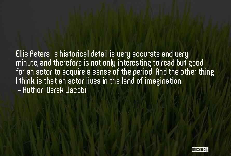 Derek Jacobi Quotes: Ellis Peters's Historical Detail Is Very Accurate And Very Minute, And Therefore Is Not Only Interesting To Read But Good