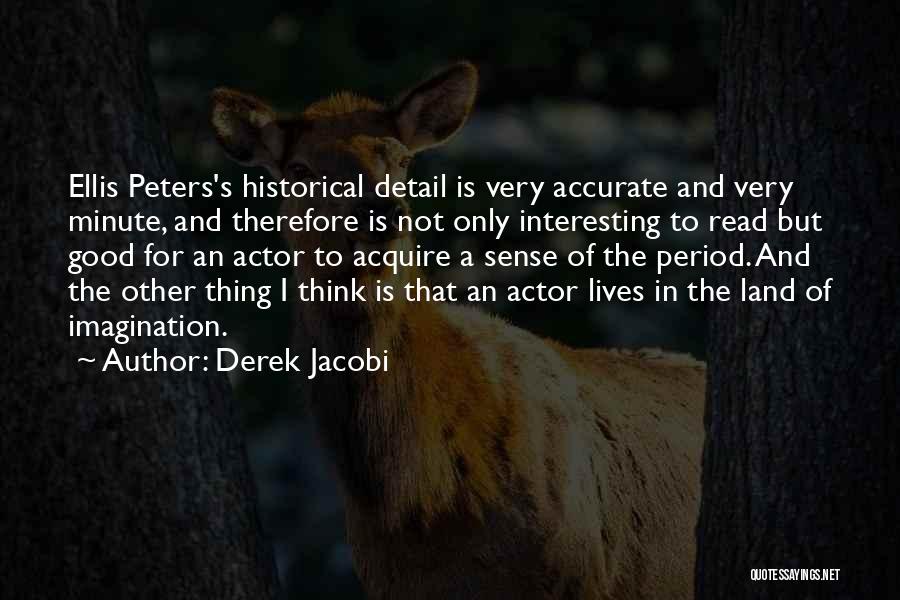 Derek Jacobi Quotes: Ellis Peters's Historical Detail Is Very Accurate And Very Minute, And Therefore Is Not Only Interesting To Read But Good