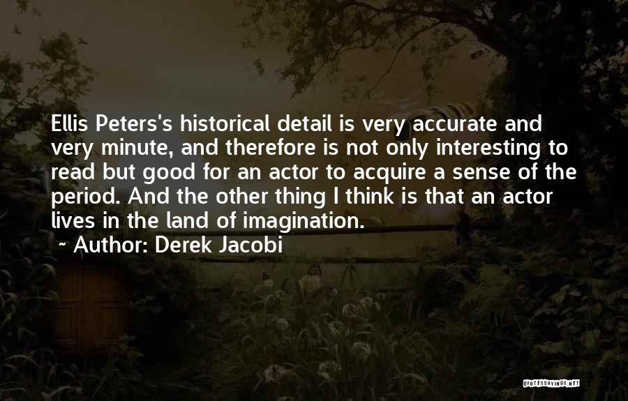 Derek Jacobi Quotes: Ellis Peters's Historical Detail Is Very Accurate And Very Minute, And Therefore Is Not Only Interesting To Read But Good