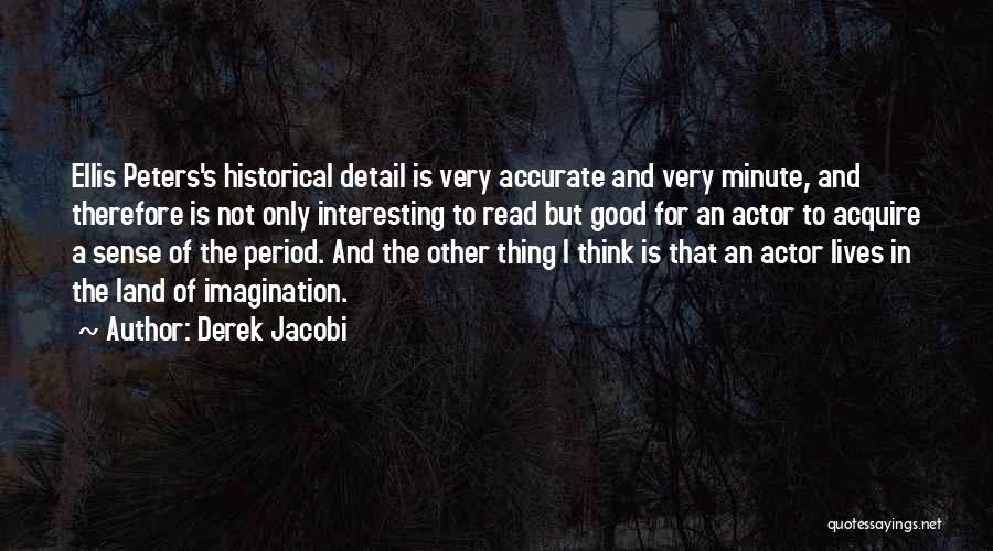 Derek Jacobi Quotes: Ellis Peters's Historical Detail Is Very Accurate And Very Minute, And Therefore Is Not Only Interesting To Read But Good