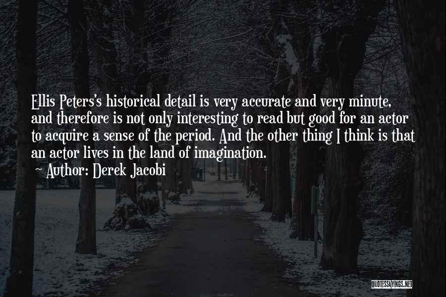Derek Jacobi Quotes: Ellis Peters's Historical Detail Is Very Accurate And Very Minute, And Therefore Is Not Only Interesting To Read But Good
