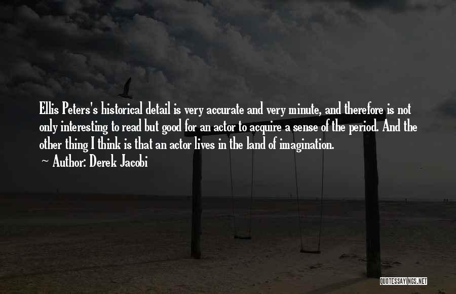 Derek Jacobi Quotes: Ellis Peters's Historical Detail Is Very Accurate And Very Minute, And Therefore Is Not Only Interesting To Read But Good
