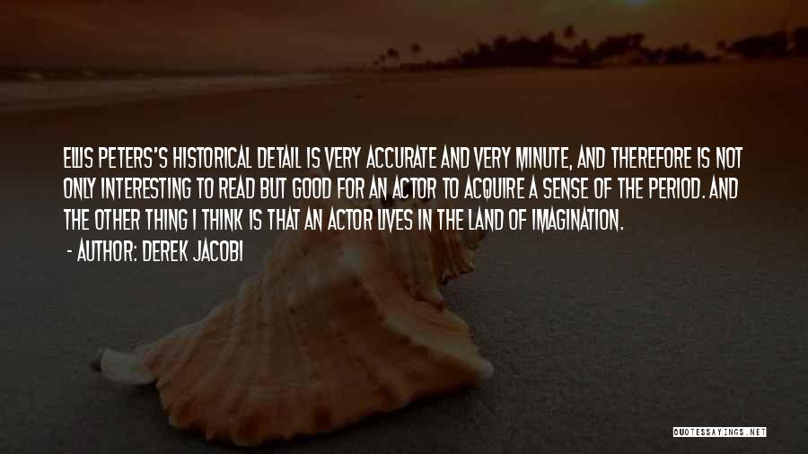 Derek Jacobi Quotes: Ellis Peters's Historical Detail Is Very Accurate And Very Minute, And Therefore Is Not Only Interesting To Read But Good